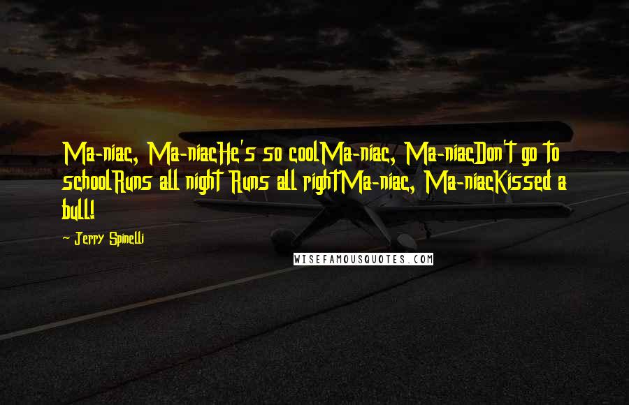 Jerry Spinelli Quotes: Ma-niac, Ma-niacHe's so coolMa-niac, Ma-niacDon't go to schoolRuns all night Runs all rightMa-niac, Ma-niacKissed a bull!