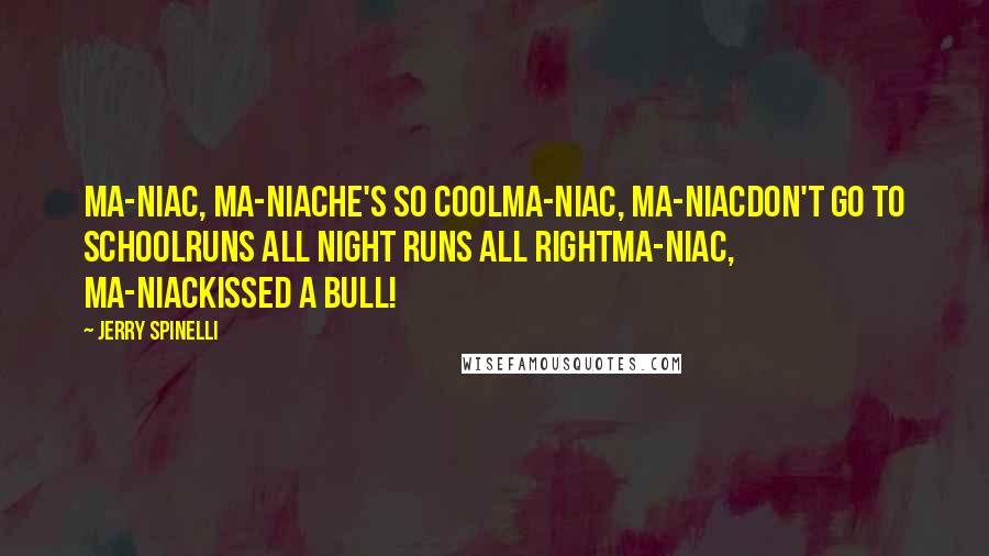 Jerry Spinelli Quotes: Ma-niac, Ma-niacHe's so coolMa-niac, Ma-niacDon't go to schoolRuns all night Runs all rightMa-niac, Ma-niacKissed a bull!