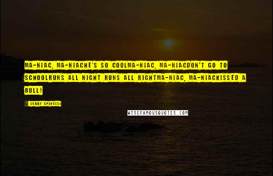 Jerry Spinelli Quotes: Ma-niac, Ma-niacHe's so coolMa-niac, Ma-niacDon't go to schoolRuns all night Runs all rightMa-niac, Ma-niacKissed a bull!