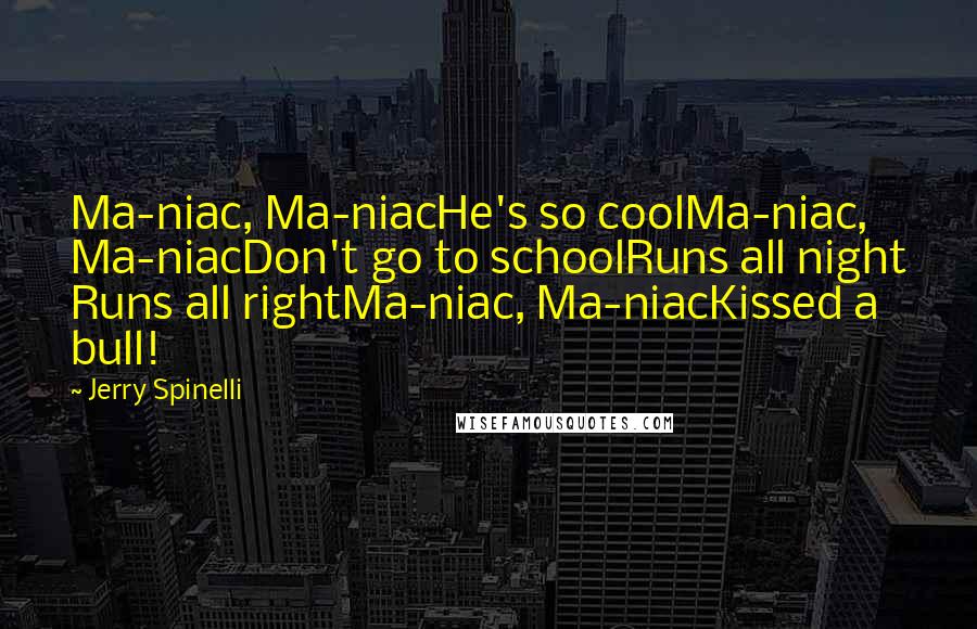 Jerry Spinelli Quotes: Ma-niac, Ma-niacHe's so coolMa-niac, Ma-niacDon't go to schoolRuns all night Runs all rightMa-niac, Ma-niacKissed a bull!