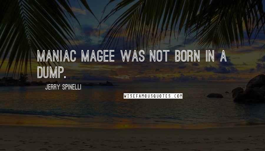 Jerry Spinelli Quotes: Maniac Magee was not born in a dump.