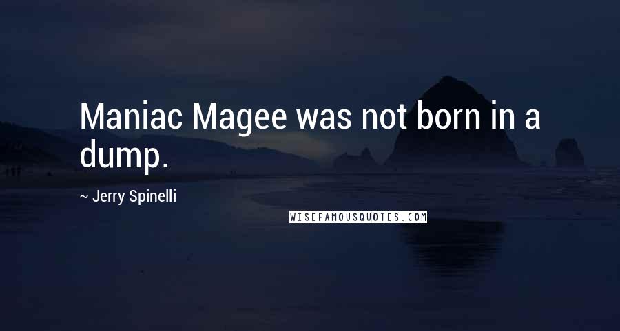 Jerry Spinelli Quotes: Maniac Magee was not born in a dump.