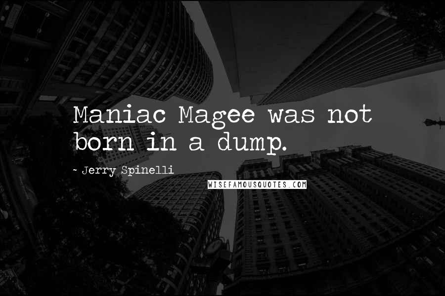 Jerry Spinelli Quotes: Maniac Magee was not born in a dump.