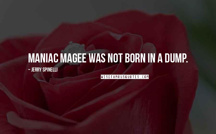 Jerry Spinelli Quotes: Maniac Magee was not born in a dump.
