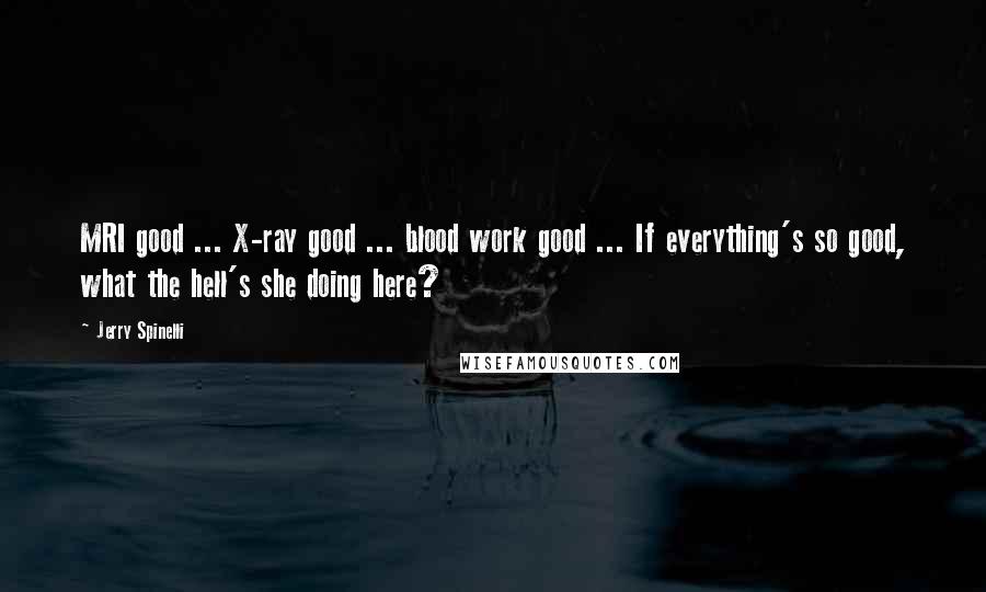 Jerry Spinelli Quotes: MRI good ... X-ray good ... blood work good ... If everything's so good, what the hell's she doing here?