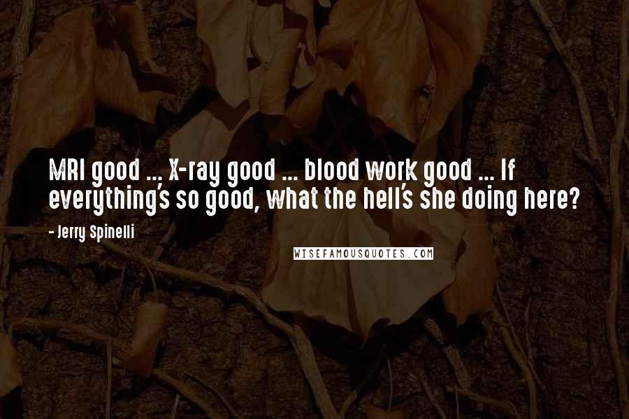 Jerry Spinelli Quotes: MRI good ... X-ray good ... blood work good ... If everything's so good, what the hell's she doing here?