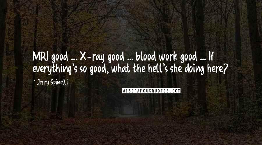 Jerry Spinelli Quotes: MRI good ... X-ray good ... blood work good ... If everything's so good, what the hell's she doing here?