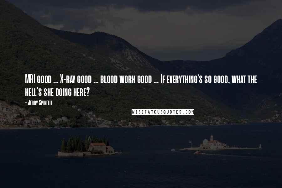 Jerry Spinelli Quotes: MRI good ... X-ray good ... blood work good ... If everything's so good, what the hell's she doing here?