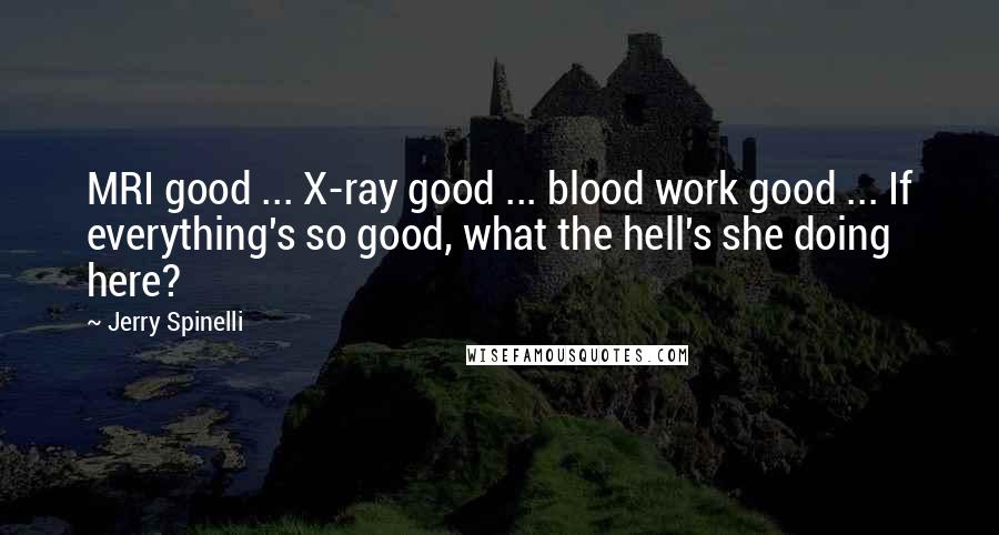 Jerry Spinelli Quotes: MRI good ... X-ray good ... blood work good ... If everything's so good, what the hell's she doing here?