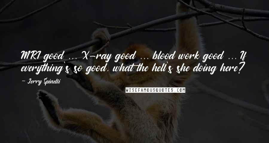 Jerry Spinelli Quotes: MRI good ... X-ray good ... blood work good ... If everything's so good, what the hell's she doing here?