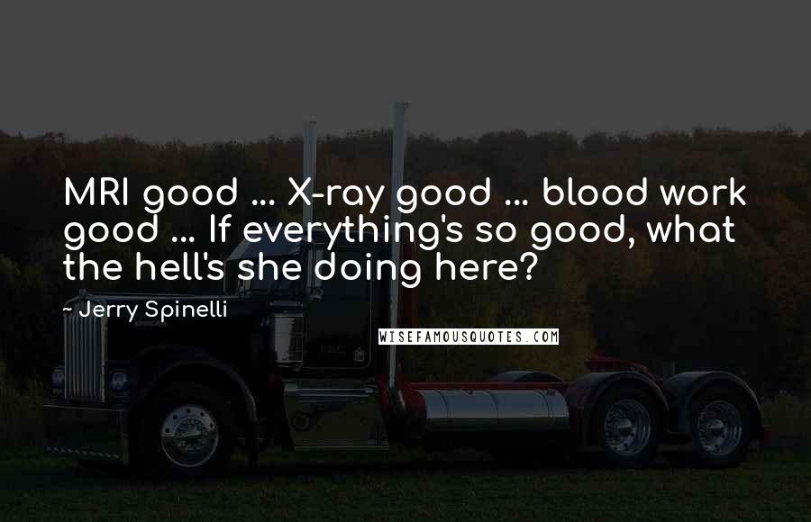Jerry Spinelli Quotes: MRI good ... X-ray good ... blood work good ... If everything's so good, what the hell's she doing here?