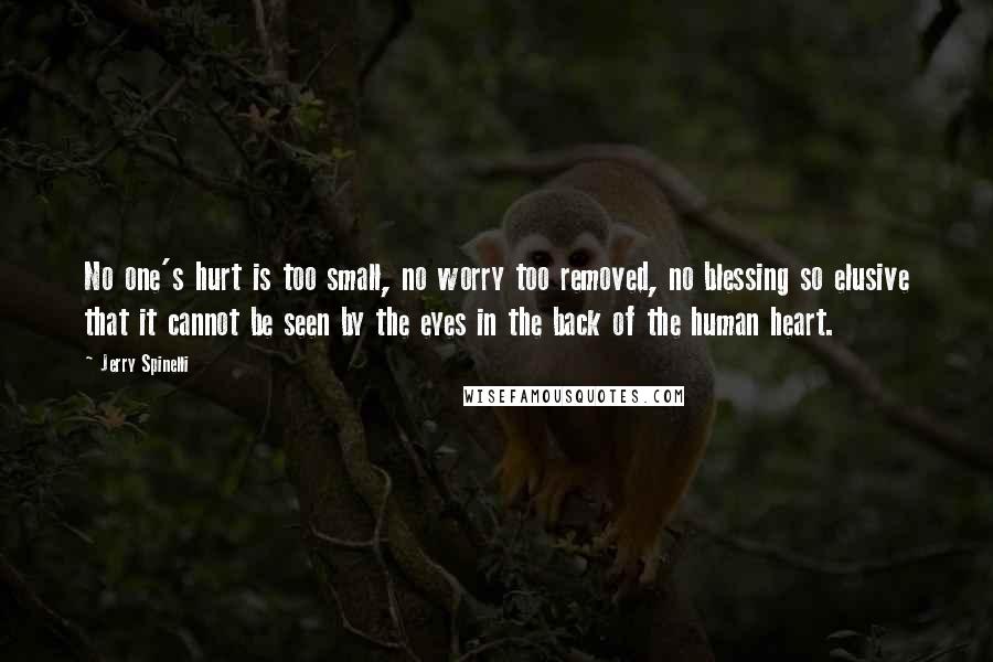 Jerry Spinelli Quotes: No one's hurt is too small, no worry too removed, no blessing so elusive that it cannot be seen by the eyes in the back of the human heart.