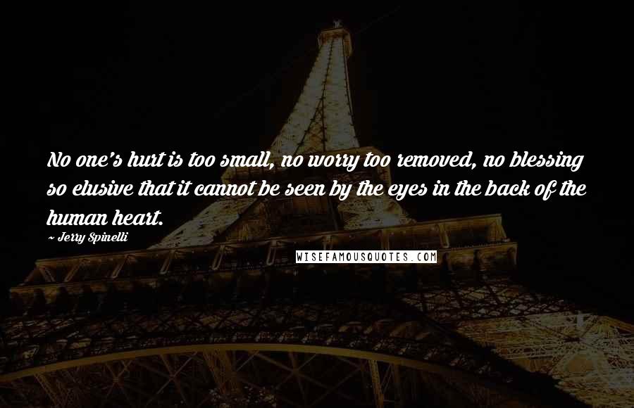 Jerry Spinelli Quotes: No one's hurt is too small, no worry too removed, no blessing so elusive that it cannot be seen by the eyes in the back of the human heart.