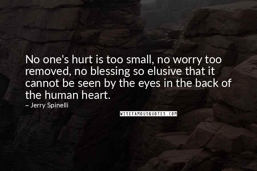 Jerry Spinelli Quotes: No one's hurt is too small, no worry too removed, no blessing so elusive that it cannot be seen by the eyes in the back of the human heart.