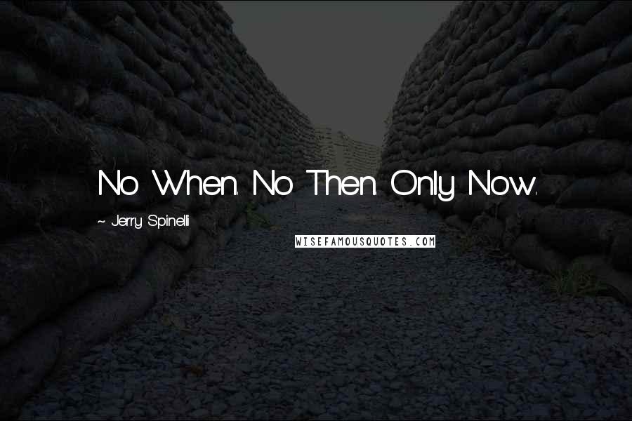 Jerry Spinelli Quotes: No When. No Then. Only Now.