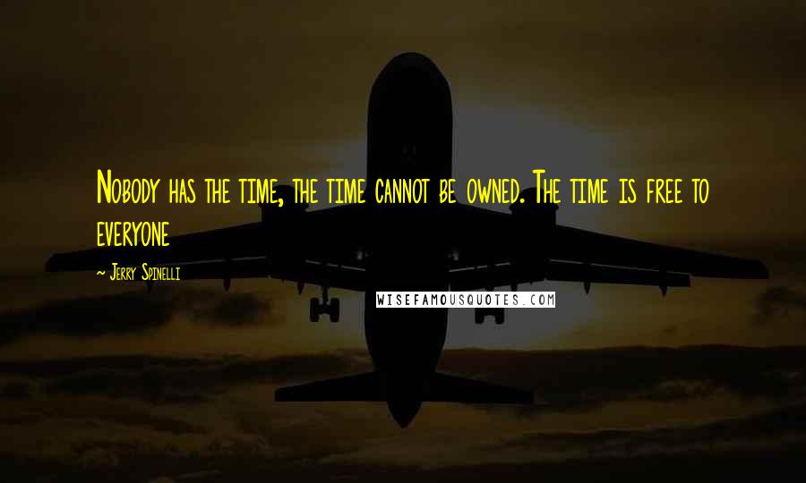 Jerry Spinelli Quotes: Nobody has the time, the time cannot be owned. The time is free to everyone