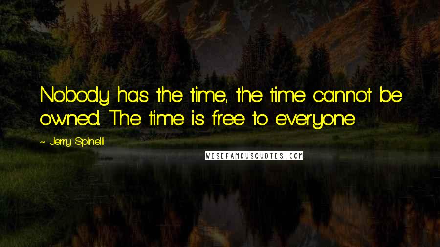 Jerry Spinelli Quotes: Nobody has the time, the time cannot be owned. The time is free to everyone