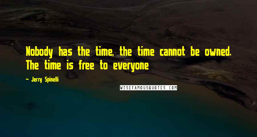 Jerry Spinelli Quotes: Nobody has the time, the time cannot be owned. The time is free to everyone