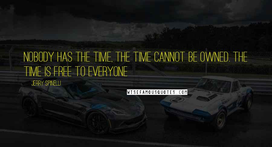 Jerry Spinelli Quotes: Nobody has the time, the time cannot be owned. The time is free to everyone