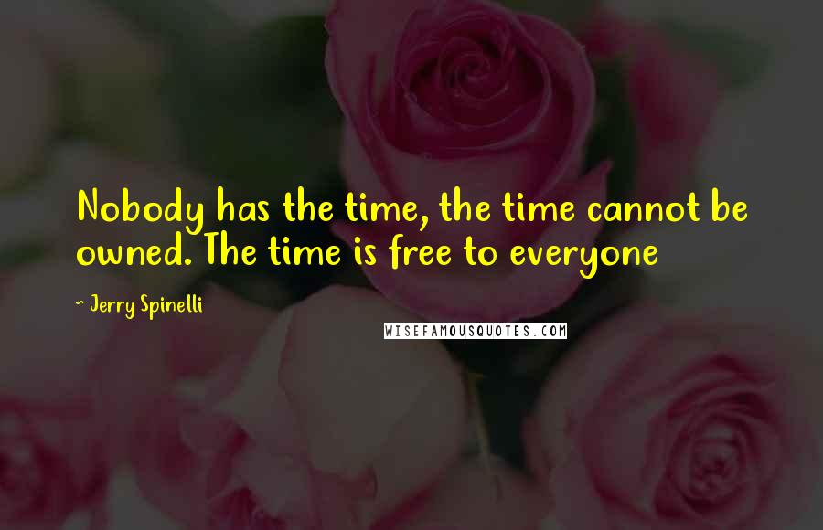 Jerry Spinelli Quotes: Nobody has the time, the time cannot be owned. The time is free to everyone