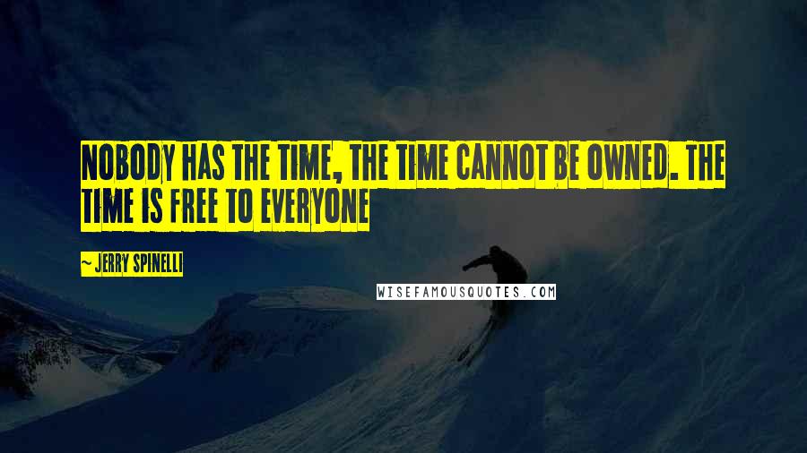 Jerry Spinelli Quotes: Nobody has the time, the time cannot be owned. The time is free to everyone
