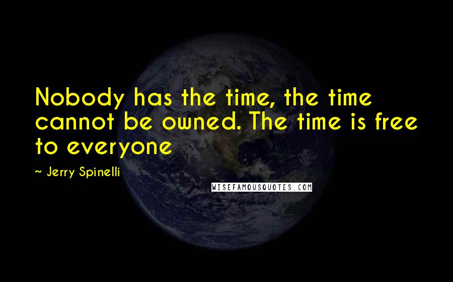 Jerry Spinelli Quotes: Nobody has the time, the time cannot be owned. The time is free to everyone