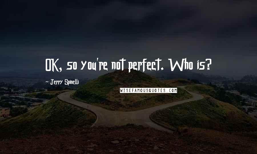 Jerry Spinelli Quotes: OK, so you're not perfect. Who is?