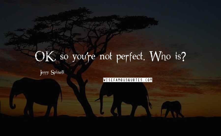 Jerry Spinelli Quotes: OK, so you're not perfect. Who is?