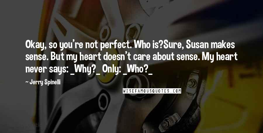 Jerry Spinelli Quotes: Okay, so you're not perfect. Who is?Sure, Susan makes sense. But my heart doesn't care about sense. My heart never says: _Why?_ Only: _Who?_