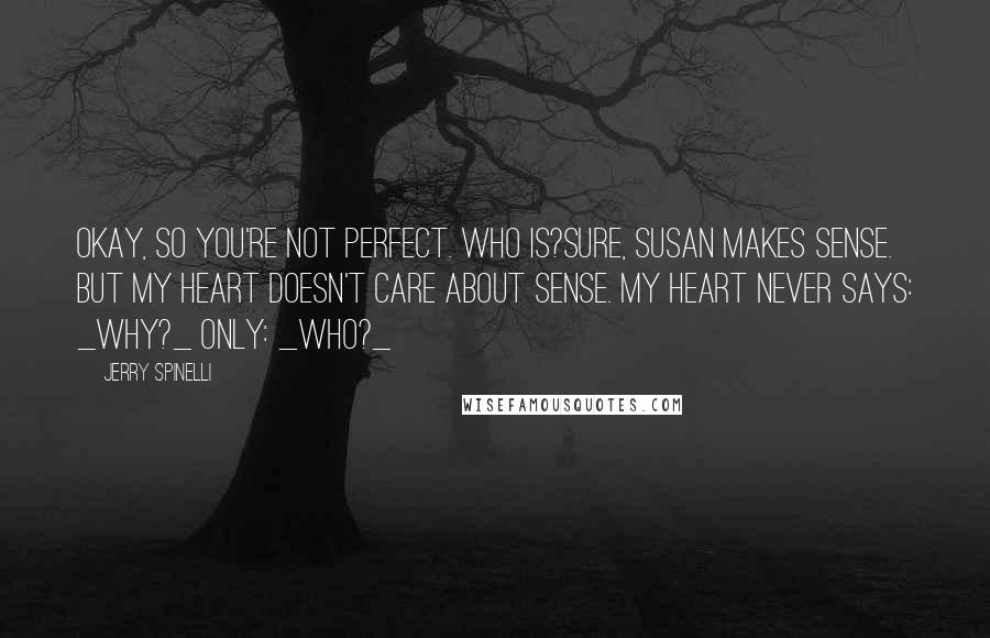 Jerry Spinelli Quotes: Okay, so you're not perfect. Who is?Sure, Susan makes sense. But my heart doesn't care about sense. My heart never says: _Why?_ Only: _Who?_