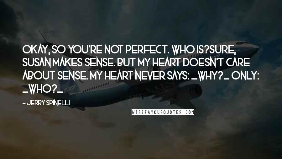 Jerry Spinelli Quotes: Okay, so you're not perfect. Who is?Sure, Susan makes sense. But my heart doesn't care about sense. My heart never says: _Why?_ Only: _Who?_