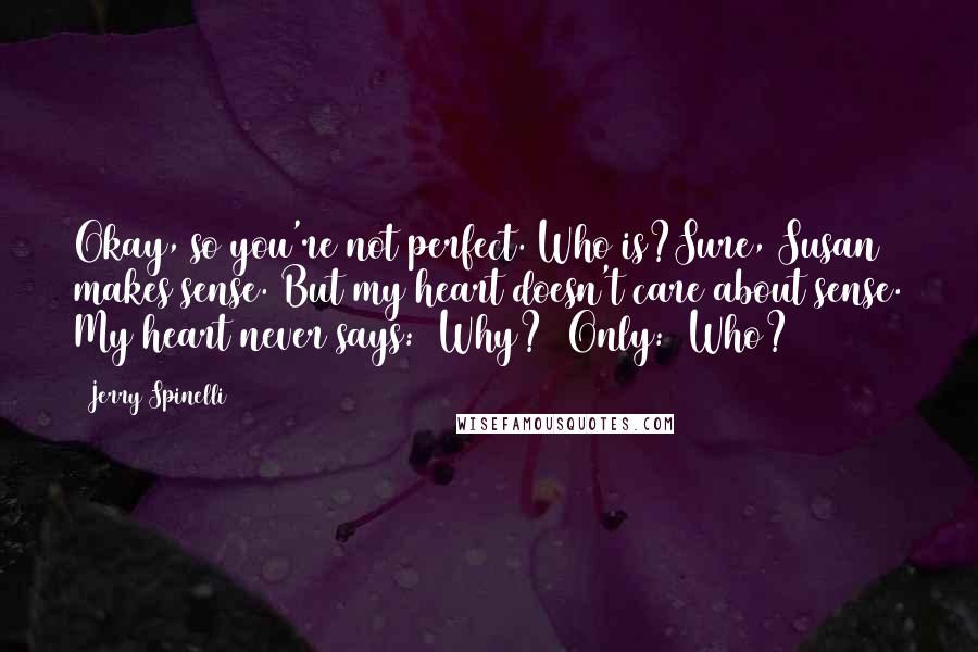 Jerry Spinelli Quotes: Okay, so you're not perfect. Who is?Sure, Susan makes sense. But my heart doesn't care about sense. My heart never says: _Why?_ Only: _Who?_