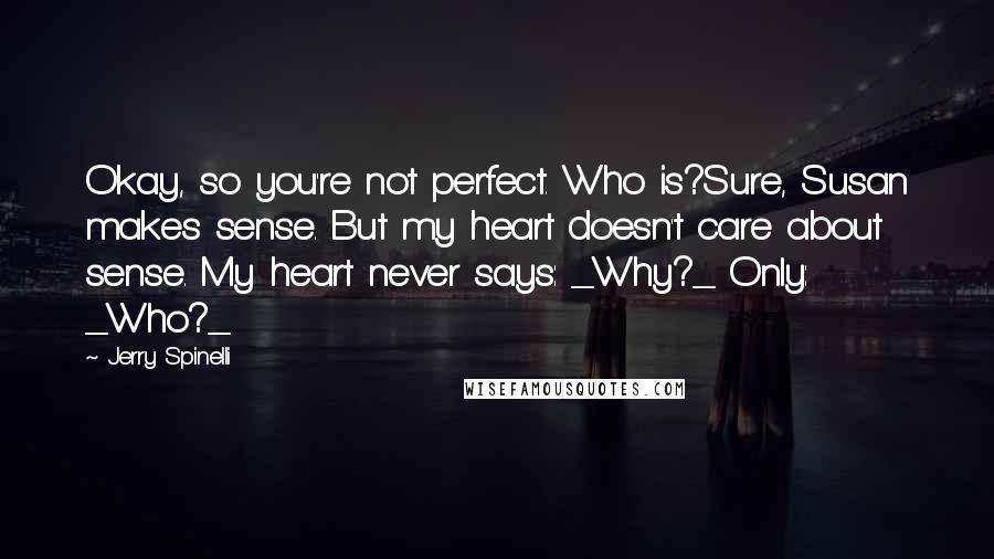 Jerry Spinelli Quotes: Okay, so you're not perfect. Who is?Sure, Susan makes sense. But my heart doesn't care about sense. My heart never says: _Why?_ Only: _Who?_