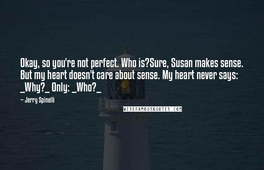 Jerry Spinelli Quotes: Okay, so you're not perfect. Who is?Sure, Susan makes sense. But my heart doesn't care about sense. My heart never says: _Why?_ Only: _Who?_