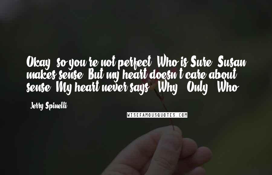 Jerry Spinelli Quotes: Okay, so you're not perfect. Who is?Sure, Susan makes sense. But my heart doesn't care about sense. My heart never says: _Why?_ Only: _Who?_