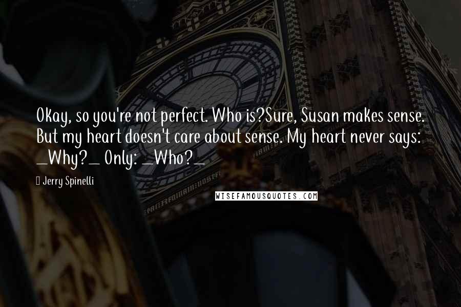 Jerry Spinelli Quotes: Okay, so you're not perfect. Who is?Sure, Susan makes sense. But my heart doesn't care about sense. My heart never says: _Why?_ Only: _Who?_