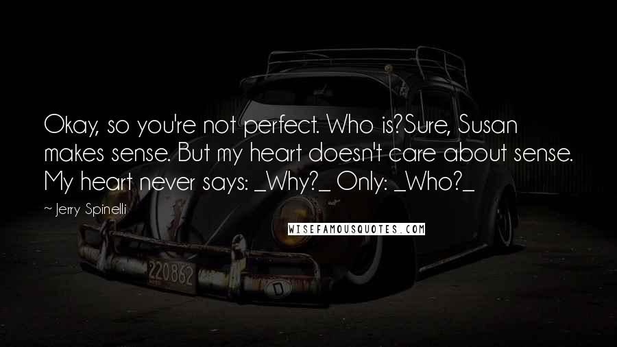 Jerry Spinelli Quotes: Okay, so you're not perfect. Who is?Sure, Susan makes sense. But my heart doesn't care about sense. My heart never says: _Why?_ Only: _Who?_