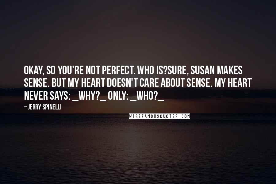 Jerry Spinelli Quotes: Okay, so you're not perfect. Who is?Sure, Susan makes sense. But my heart doesn't care about sense. My heart never says: _Why?_ Only: _Who?_