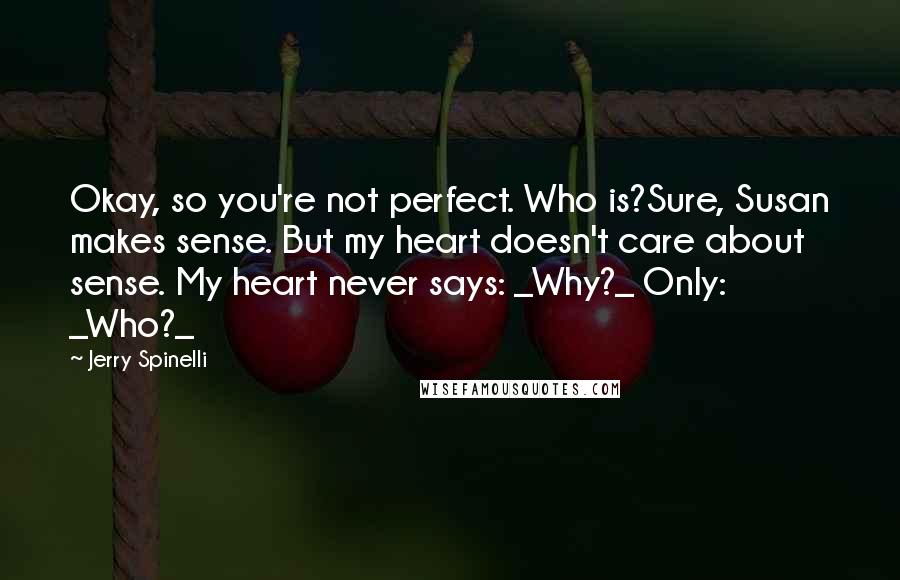 Jerry Spinelli Quotes: Okay, so you're not perfect. Who is?Sure, Susan makes sense. But my heart doesn't care about sense. My heart never says: _Why?_ Only: _Who?_