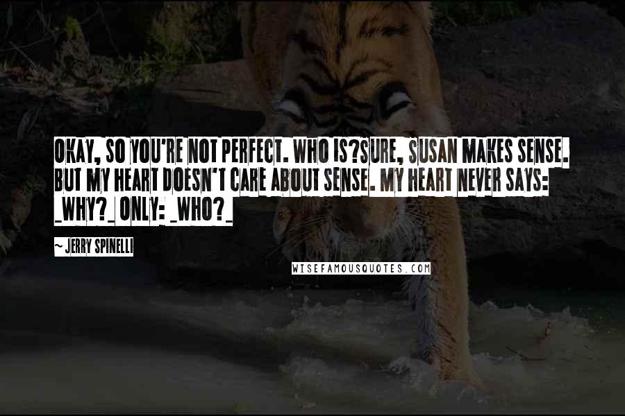 Jerry Spinelli Quotes: Okay, so you're not perfect. Who is?Sure, Susan makes sense. But my heart doesn't care about sense. My heart never says: _Why?_ Only: _Who?_