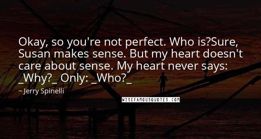 Jerry Spinelli Quotes: Okay, so you're not perfect. Who is?Sure, Susan makes sense. But my heart doesn't care about sense. My heart never says: _Why?_ Only: _Who?_