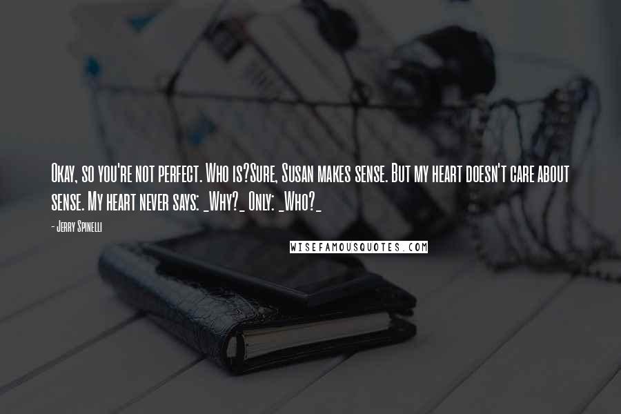 Jerry Spinelli Quotes: Okay, so you're not perfect. Who is?Sure, Susan makes sense. But my heart doesn't care about sense. My heart never says: _Why?_ Only: _Who?_