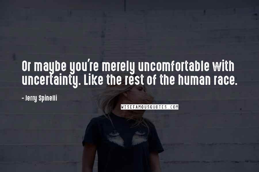 Jerry Spinelli Quotes: Or maybe you're merely uncomfortable with uncertainty. Like the rest of the human race.