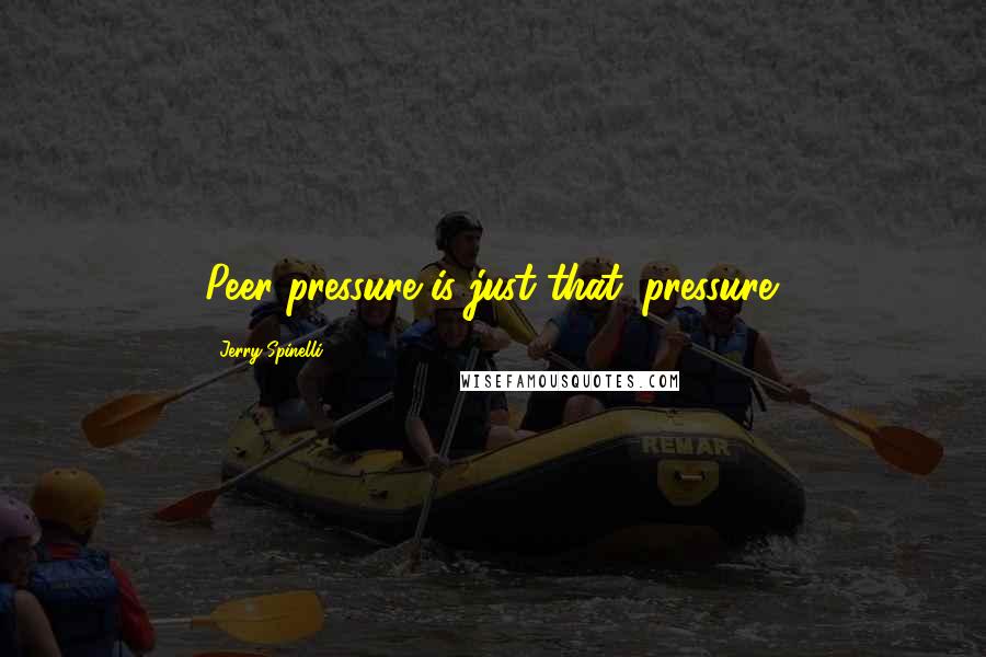 Jerry Spinelli Quotes: Peer pressure is just that: pressure.
