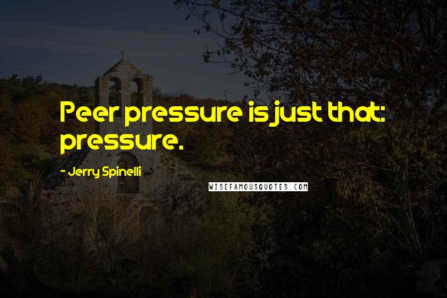 Jerry Spinelli Quotes: Peer pressure is just that: pressure.