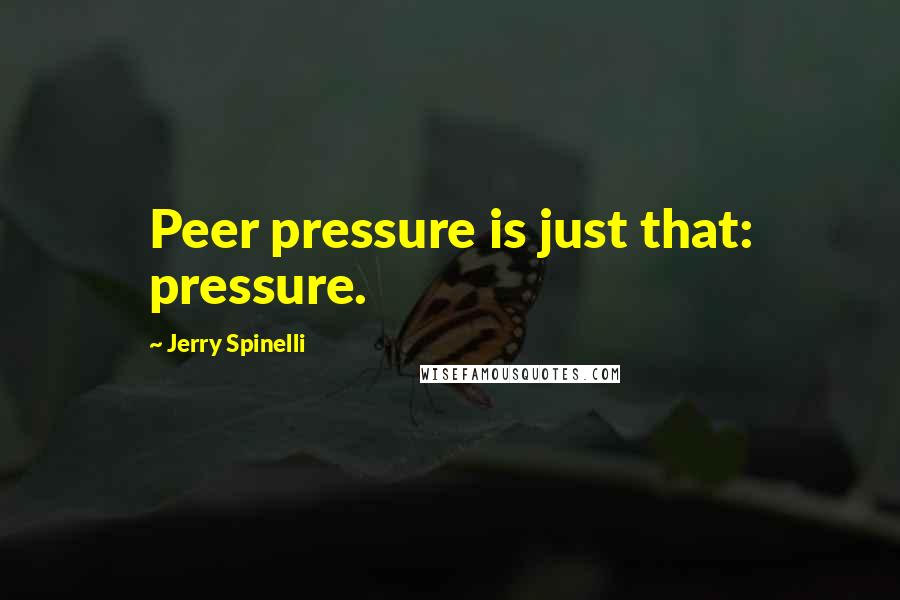 Jerry Spinelli Quotes: Peer pressure is just that: pressure.