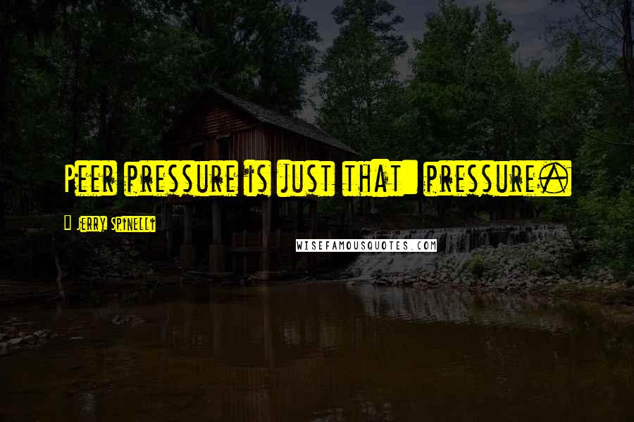 Jerry Spinelli Quotes: Peer pressure is just that: pressure.