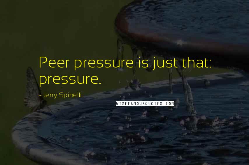 Jerry Spinelli Quotes: Peer pressure is just that: pressure.