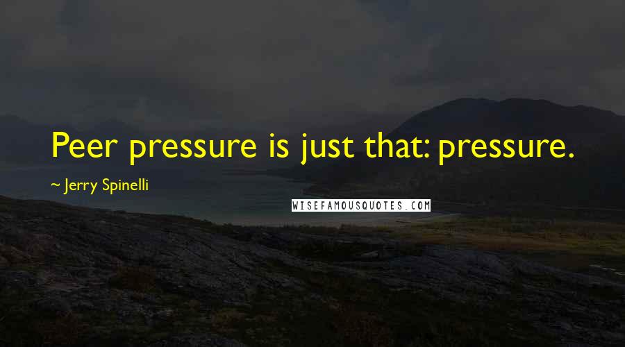 Jerry Spinelli Quotes: Peer pressure is just that: pressure.