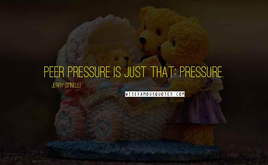 Jerry Spinelli Quotes: Peer pressure is just that: pressure.